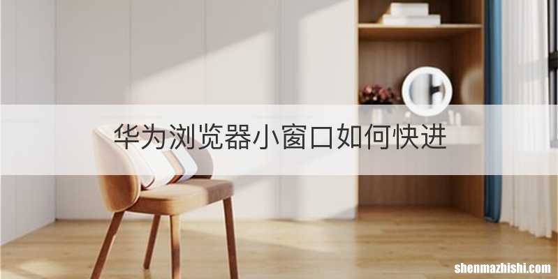 华为浏览器小窗口如何快进