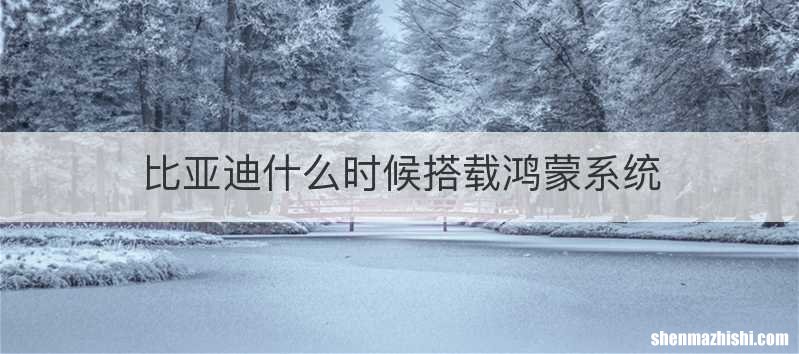 比亚迪什么时候搭载鸿蒙系统