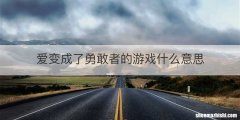 爱变成了勇敢者的游戏什么意思