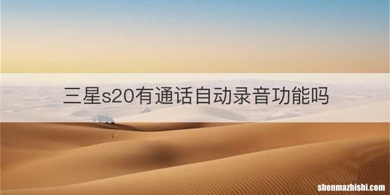 三星s20有通话自动录音功能吗