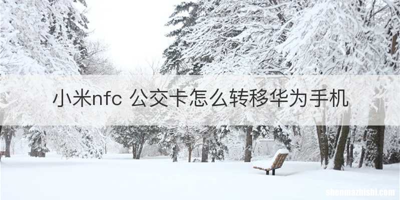 小米nfc 公交卡怎么转移华为手机