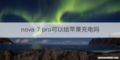 nova 7 pro可以给苹果充电吗