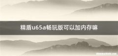 精盾u65a畅玩版可以加内存嘛