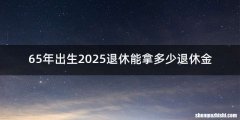 65年出生2025退休能拿多少退休金