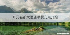 开元名都大酒店早餐几点开始