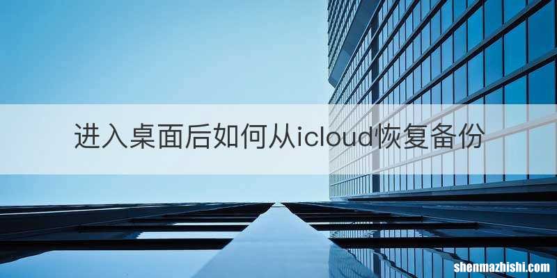 进入桌面后如何从icloud恢复备份