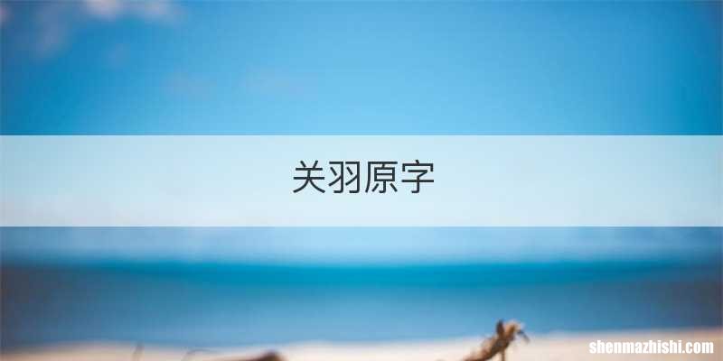 关羽原字