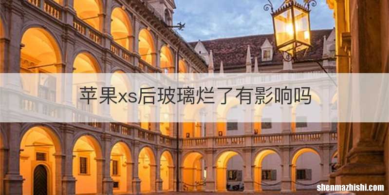 苹果xs后玻璃烂了有影响吗