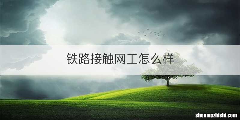 铁路接触网工怎么样