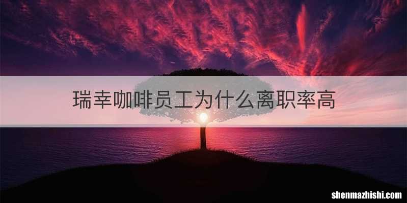 瑞幸咖啡员工为什么离职率高