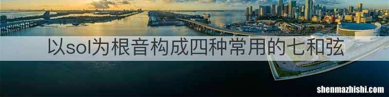 以sol为根音构成四种常用的七和弦
