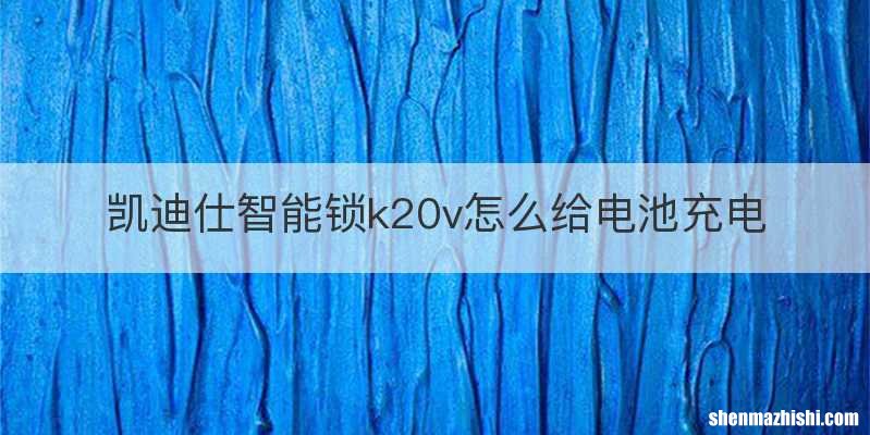 凯迪仕智能锁k20v怎么给电池充电