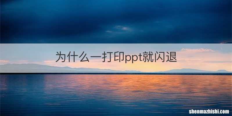 为什么一打印ppt就闪退