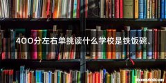 4OO分左右单挑读什么学校是铁饭碗、