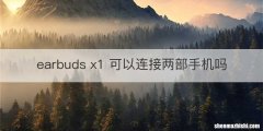 earbuds x1 可以连接两部手机吗