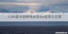 1080显卡玩绝地求生fps在多少正常