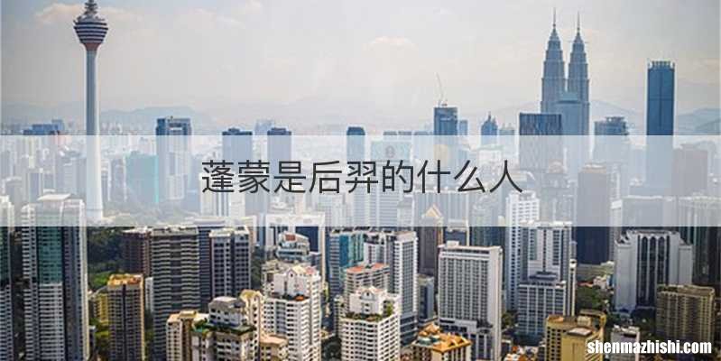 蓬蒙是后羿的什么人
