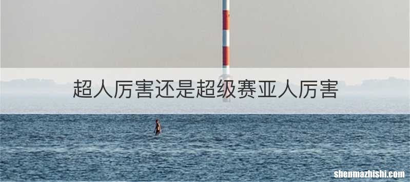 超人厉害还是超级赛亚人厉害