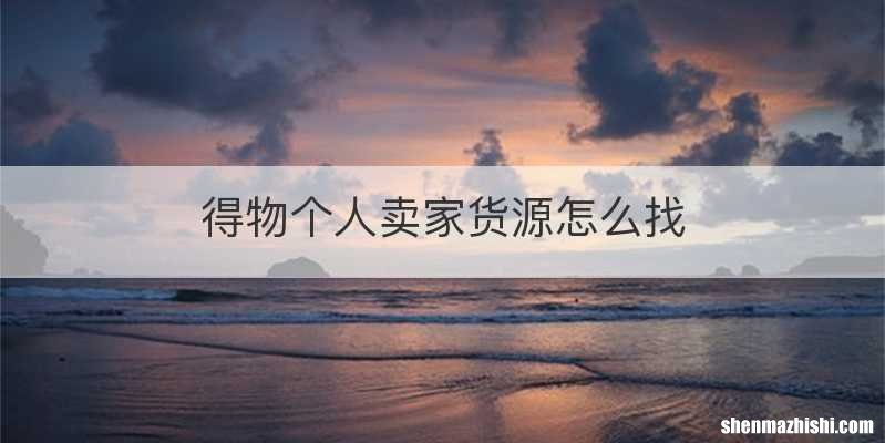 得物个人卖家货源怎么找