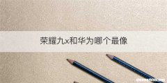 荣耀九x和华为哪个最像