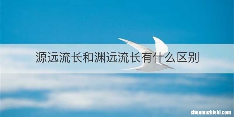 源远流长和渊远流长有什么区别