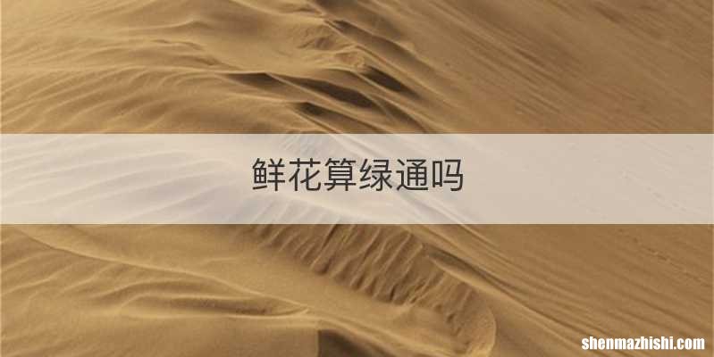 鲜花算绿通吗