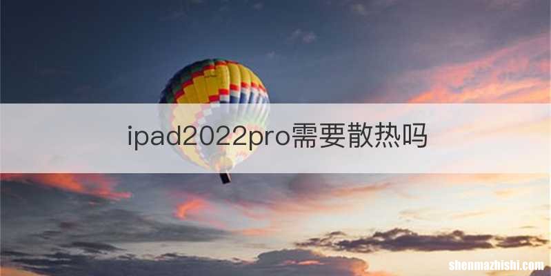 ipad2022pro需要散热吗