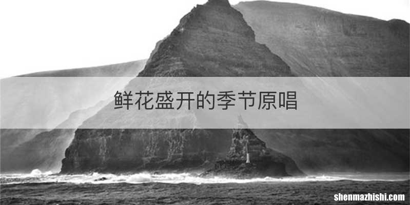 鲜花盛开的季节原唱