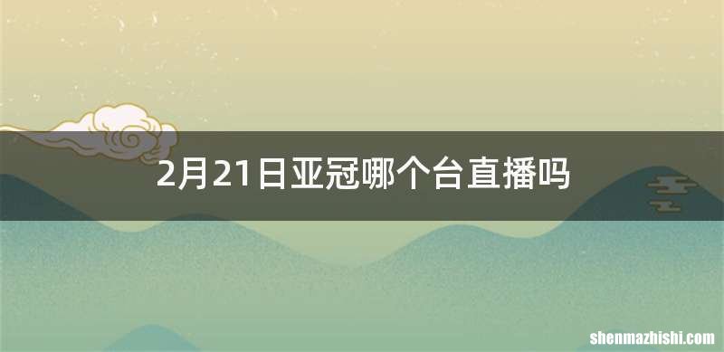 2月21日亚冠哪个台直播吗