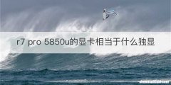 r7 pro 5850u的显卡相当于什么独显