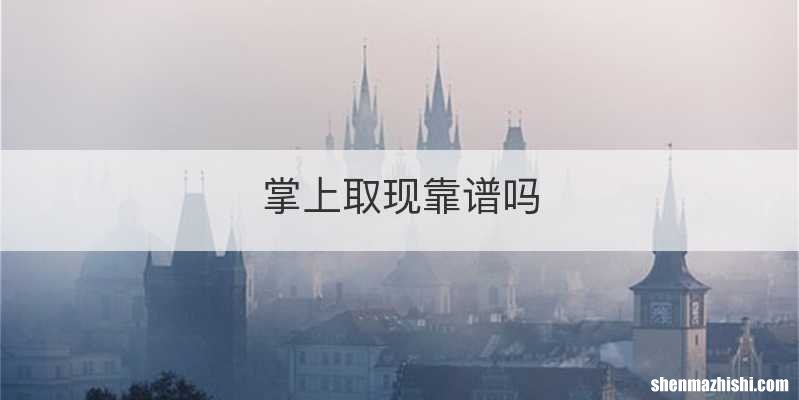 掌上取现靠谱吗