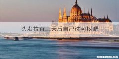 头发拉直三天后自己洗可以吧