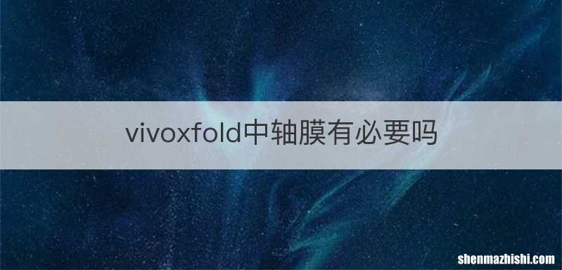 vivoxfold中轴膜有必要吗