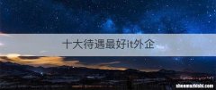 十大待遇最好it外企