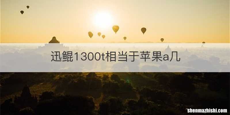 迅鲲1300t相当于苹果a几