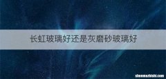长虹玻璃好还是灰磨砂玻璃好