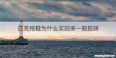 匹克拖鞋为什么买回来一股胶味