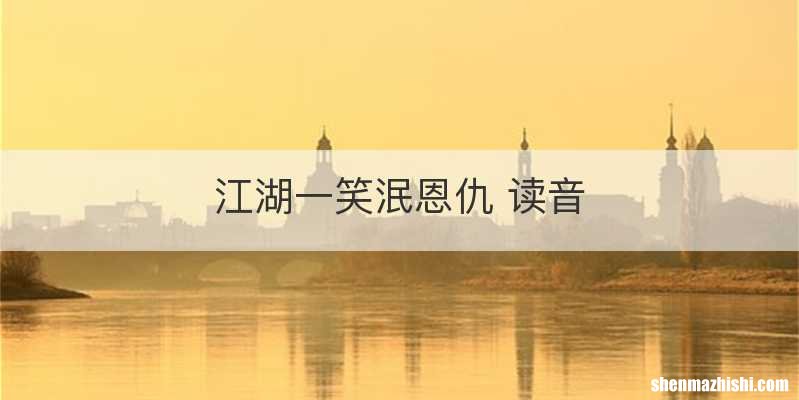 江湖一笑泯恩仇 读音