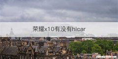 荣耀x10有没有hicar