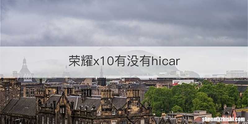 荣耀x10有没有hicar