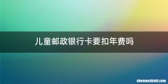 儿童邮政银行卡要扣年费吗
