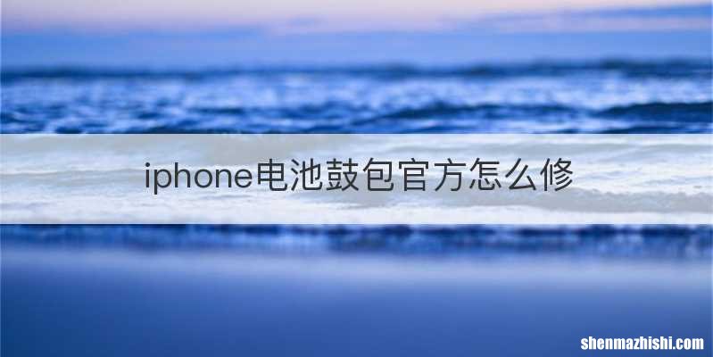 iphone电池鼓包官方怎么修