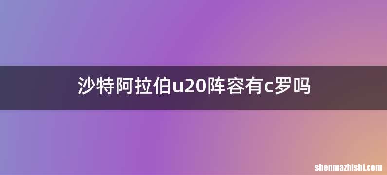 沙特阿拉伯u20阵容有c罗吗