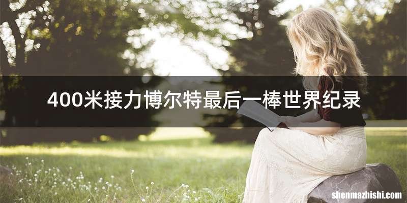 400米接力博尔特最后一棒世界纪录