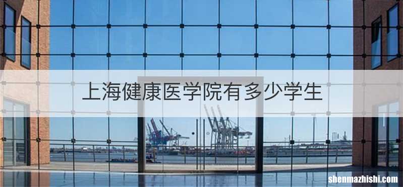 上海健康医学院有多少学生