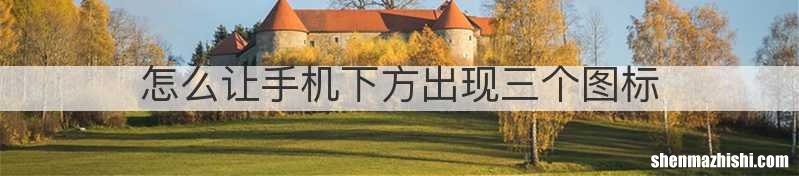 怎么让手机下方出现三个图标