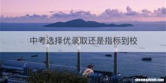 中考选择优录取还是指标到校