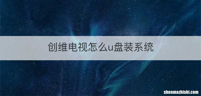 创维电视怎么u盘装系统