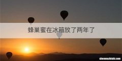 蜂巢蜜在冰箱放了两年了