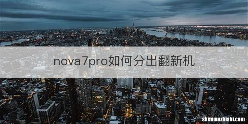 nova7pro如何分出翻新机